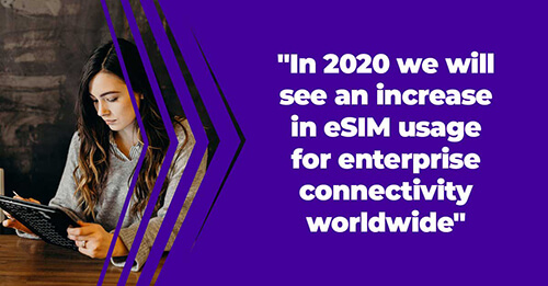 In 2020 we will see an increase in eSIM usage for enterprise connectivity worldwide