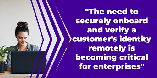 The need to securely onboard and verify a customer’s identity remotely is becoming critical for enterprises